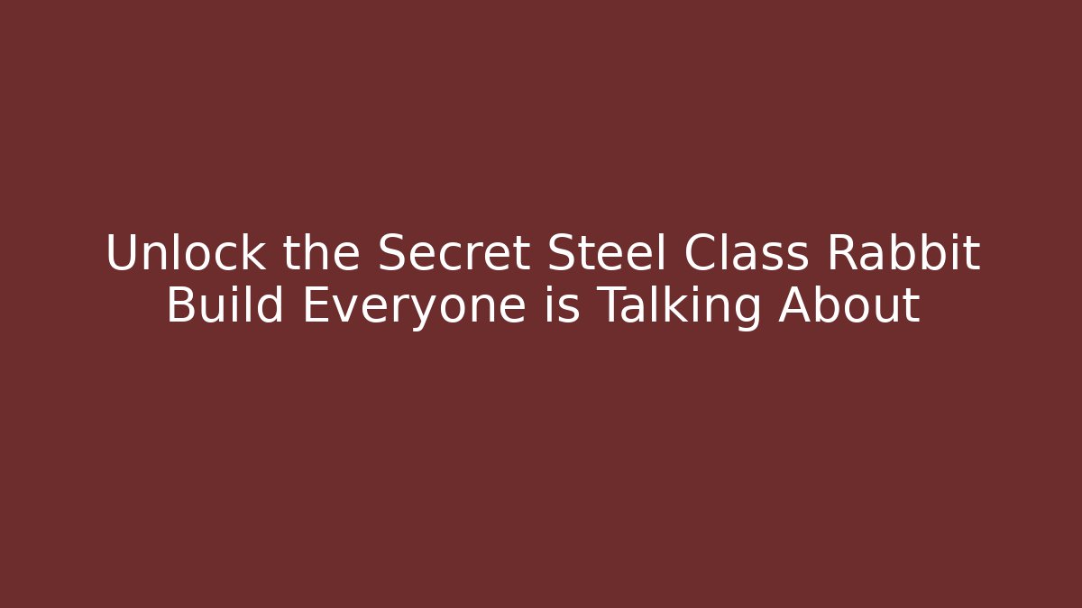 Unlock the Secret Steel Class Rabbit Build Everyone is Talking About