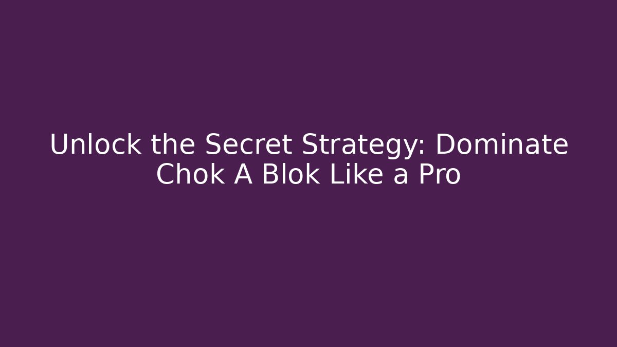 Unlock the Secret Strategy: Dominate Chok A Blok Like a Pro - Sports History Weekly