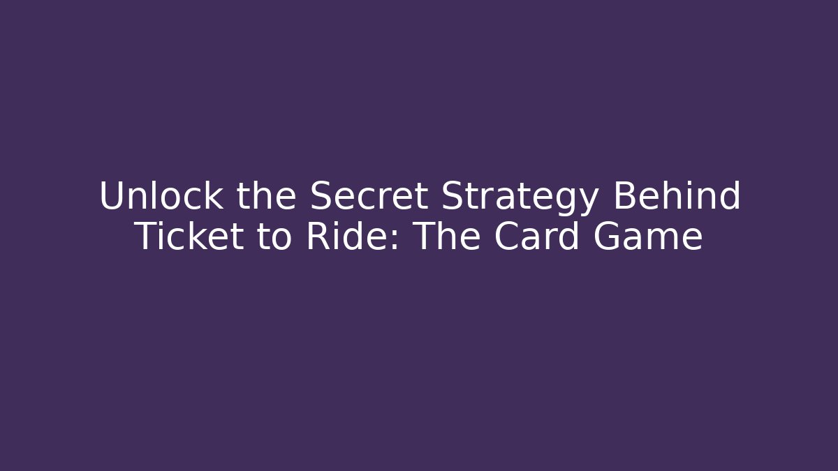 Unlock the Secret Strategy Behind Ticket to Ride: The Card Game - Sports History Weekly