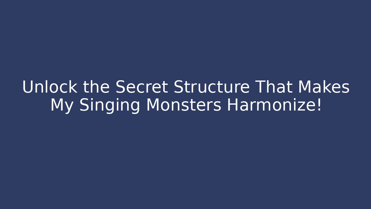 Unlock the Secret Structure That Makes My Singing Monsters Harmonize!