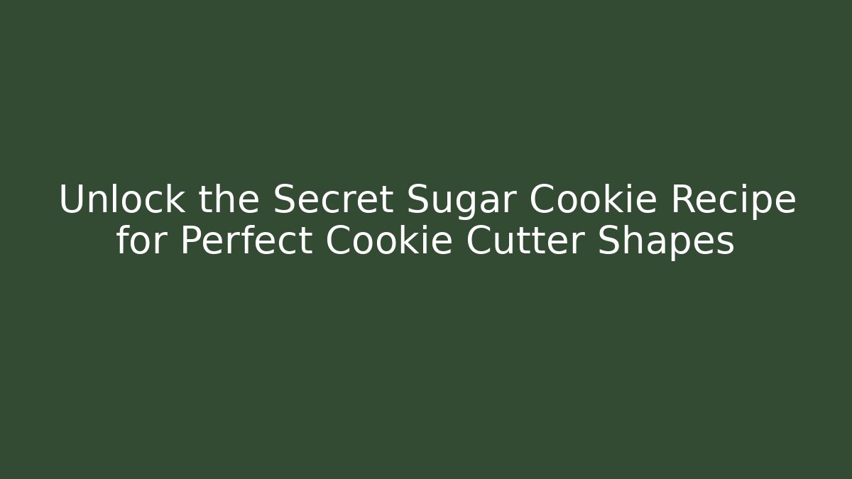 Unlock the Secret Sugar Cookie Recipe for Perfect Cookie Cutter Shapes