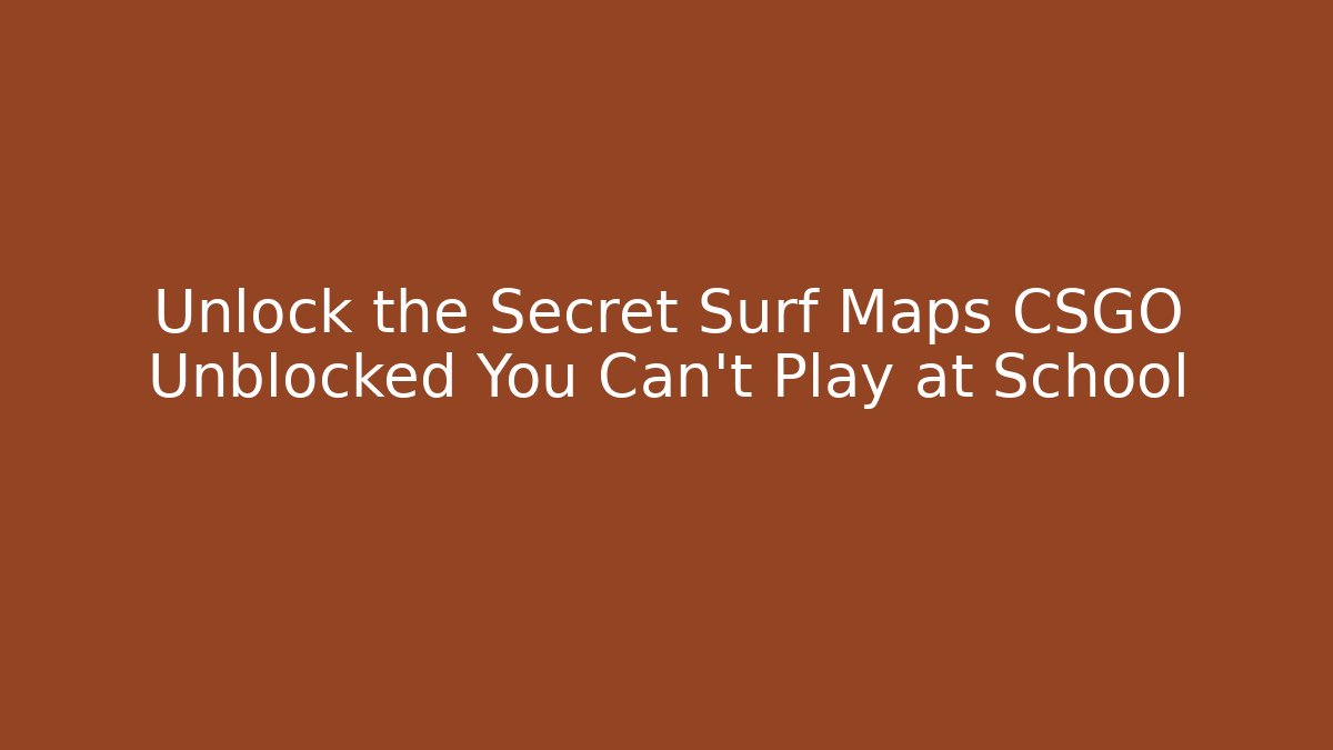Unlock the Secret Surf Maps CSGO Unblocked You Can't Play at School