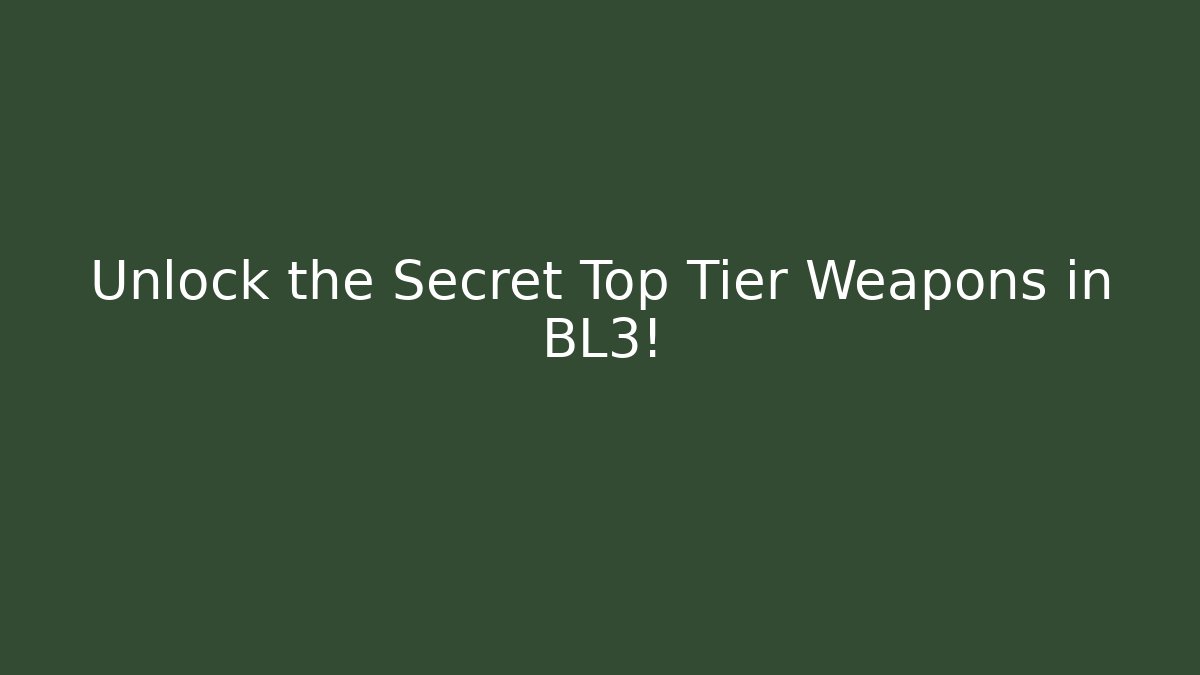 Unlock the Secret Top Tier Weapons in BL3!