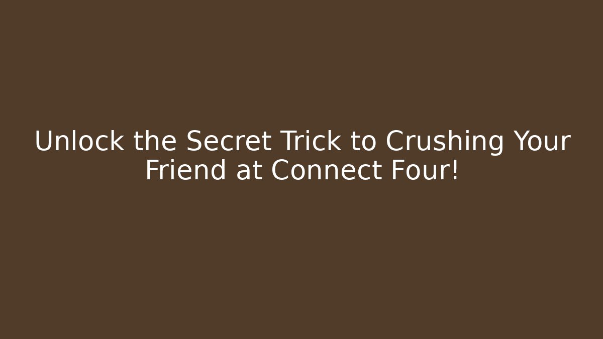 Unlock the Secret Trick to Crushing Your Friend at Connect Four!