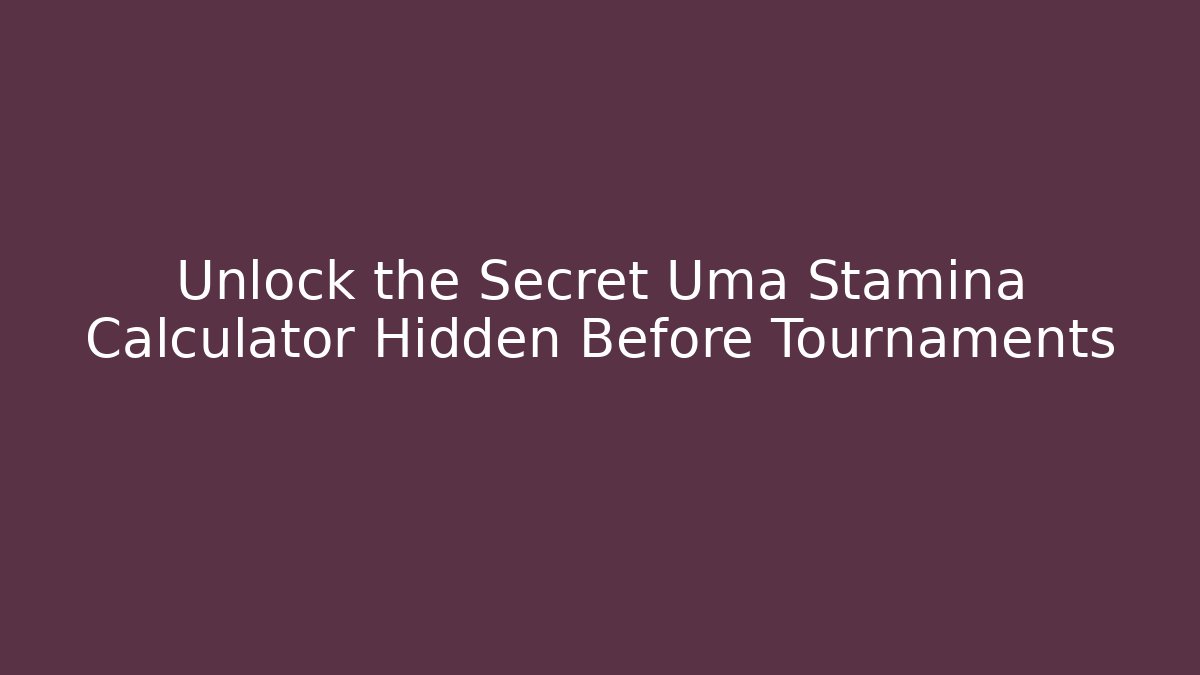 Unlock the Secret Uma Stamina Calculator Hidden Before Tournaments