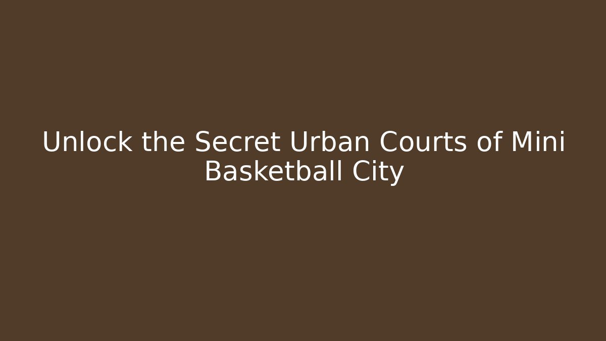 Unlock the Secret Urban Courts of Mini Basketball City