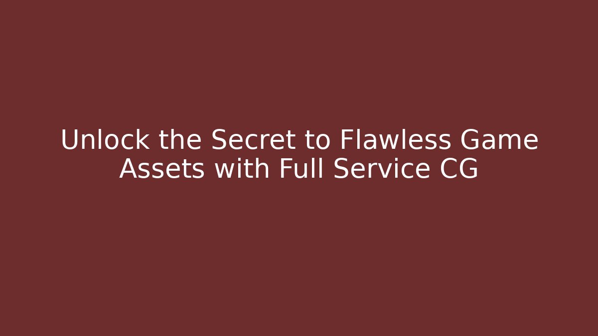 Unlock the Secret to Flawless Game Assets with Full Service CG