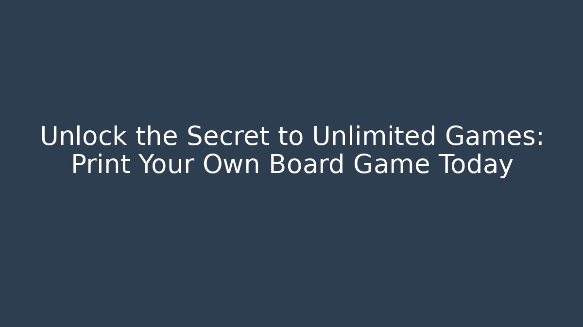 Unlock the Secret to Unlimited Games: Print Your Own Board Game Today