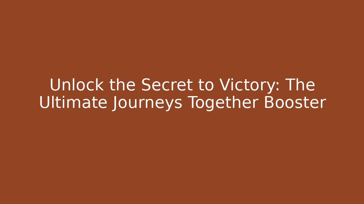 Unlock the Secret to Victory: The Ultimate Journeys Together Booster