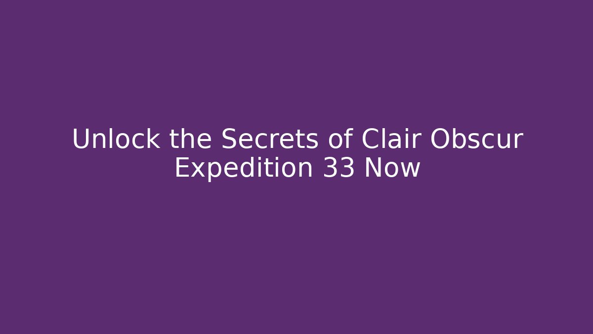 Unlock the Secrets of Clair Obscur Expedition 33 Now - Sports History Weekly