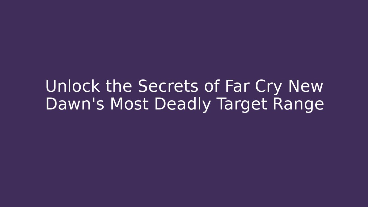Unlock the Secrets of Far Cry New Dawn's Most Deadly Target Range
