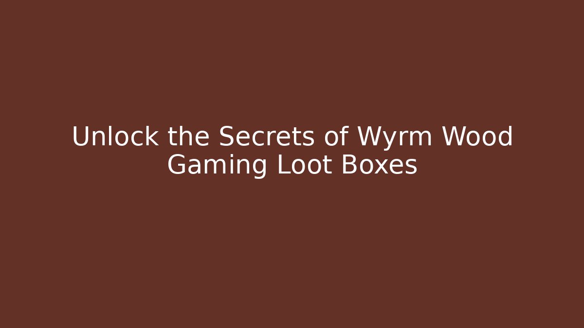 Unlock the Secrets of Wyrm Wood Gaming Loot Boxes