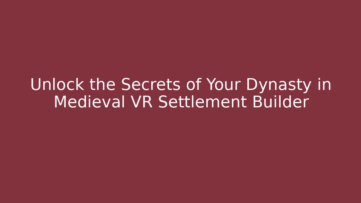 Unlock the Secrets of Your Dynasty in Medieval VR Settlement Builder