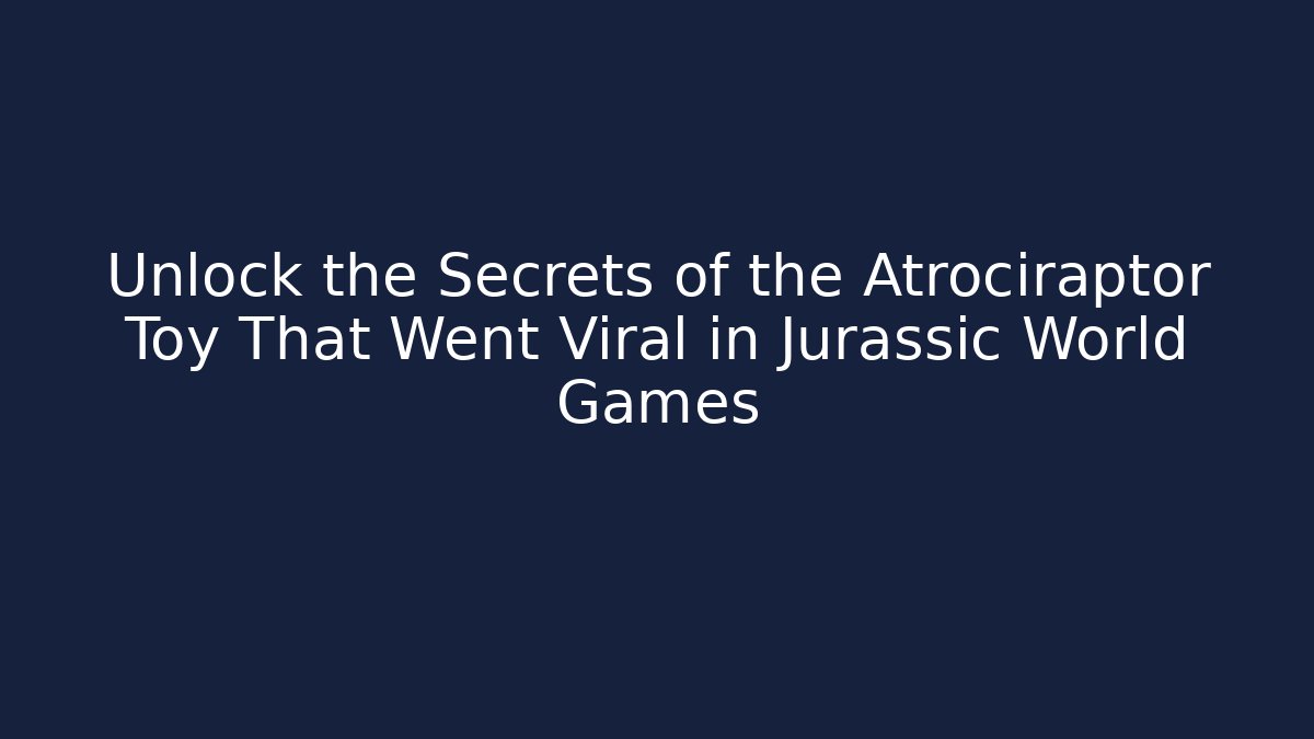 Unlock the Secrets of the Atrociraptor Toy That Went Viral in Jurassic World Games
