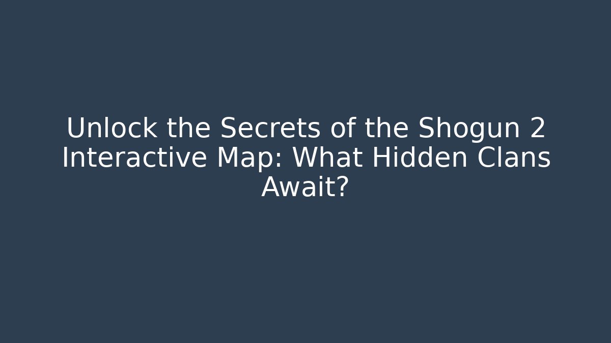 Unlock the Secrets of the Shogun 2 Interactive Map: What Hidden Clans Await? - Sports History Weekly