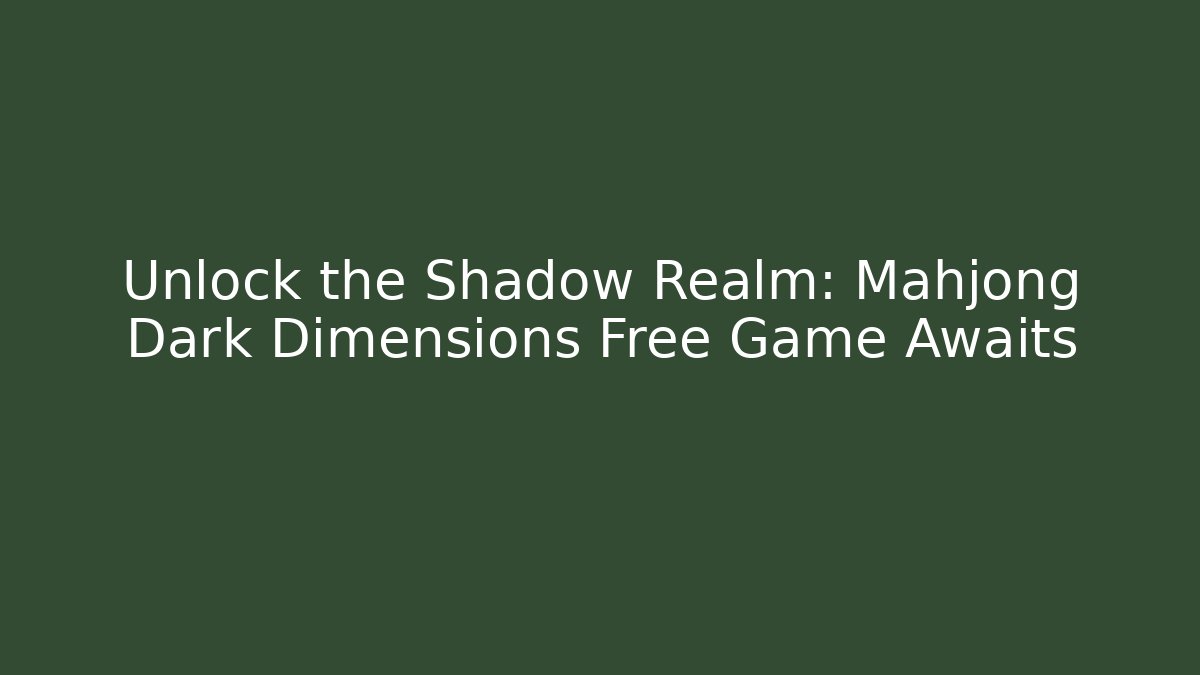 Unlock the Shadow Realm: Mahjong Dark Dimensions Free Game Awaits