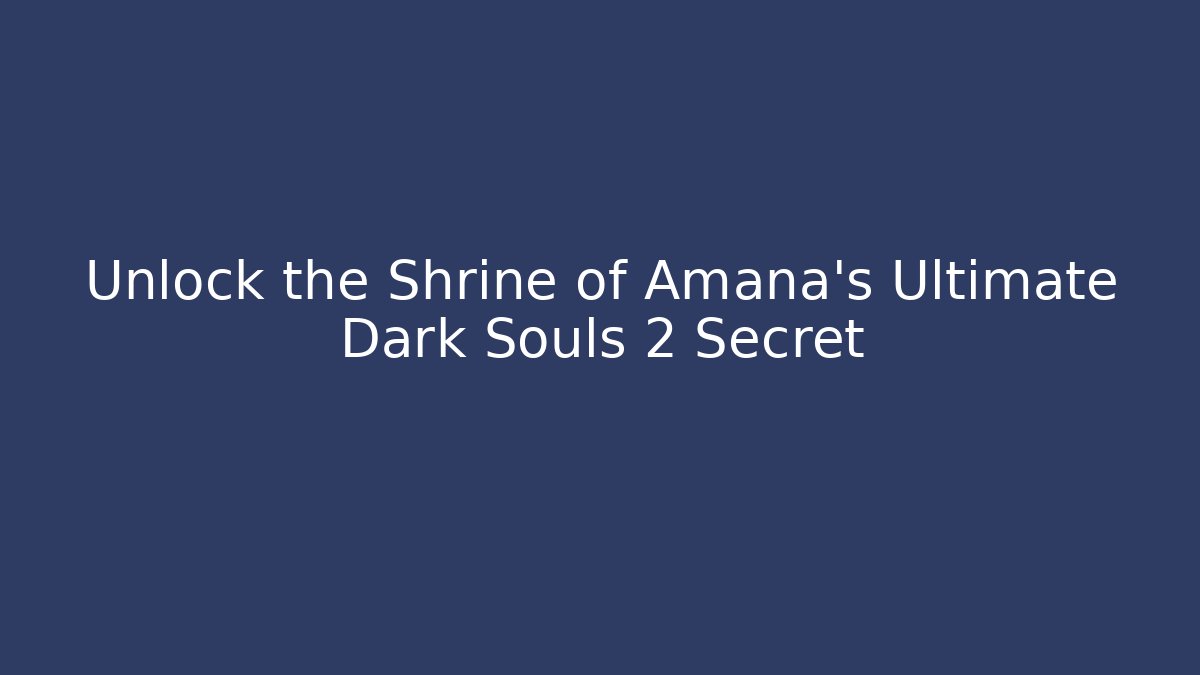 Unlock the Shrine of Amana's Ultimate Dark Souls 2 Secret
