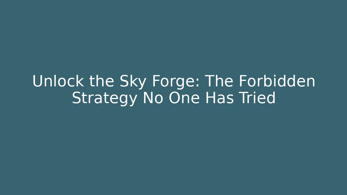 Unlock the Sky Forge: The Forbidden Strategy No One Has Tried