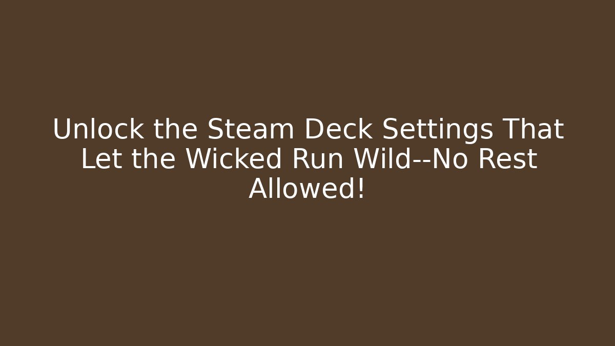 Unlock the Steam Deck Settings That Let the Wicked Run Wild—No Rest Allowed!