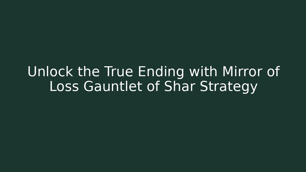 Unlock the True Ending with Mirror of Loss Gauntlet of Shar Strategy