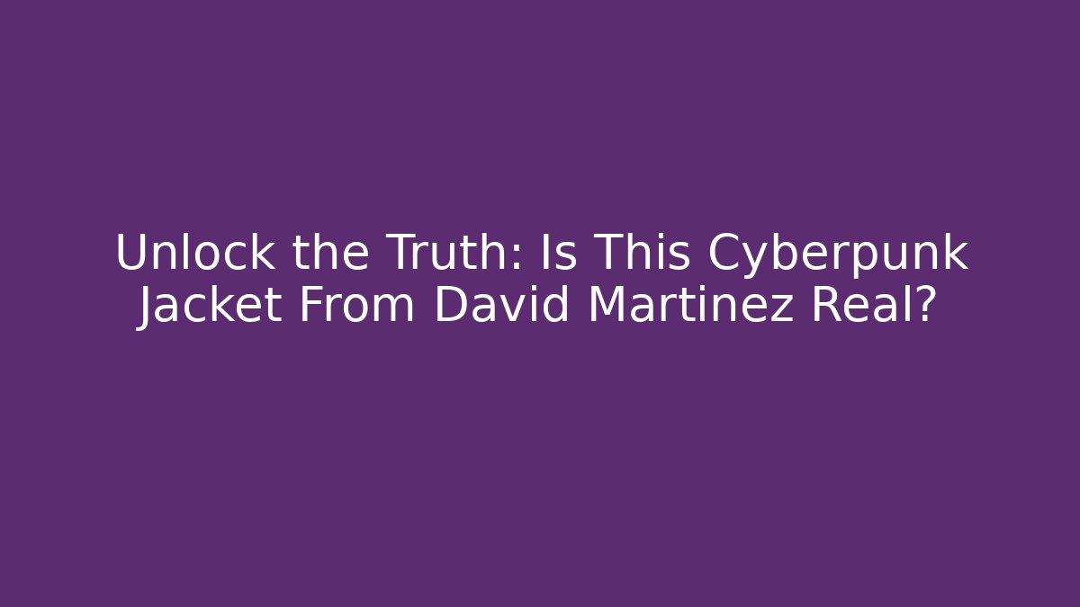 Unlock the Truth: Is This Cyberpunk Jacket From David Martinez Real?