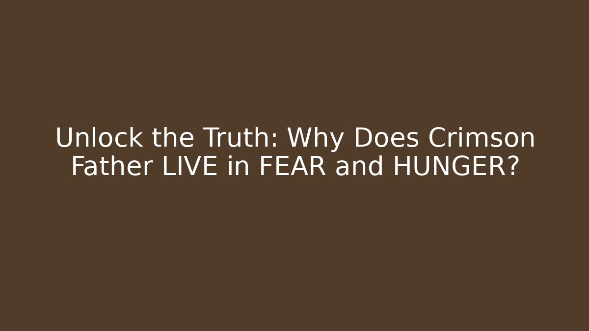 Unlock the Truth: Why Does Crimson Father LIVE in FEAR and HUNGER?