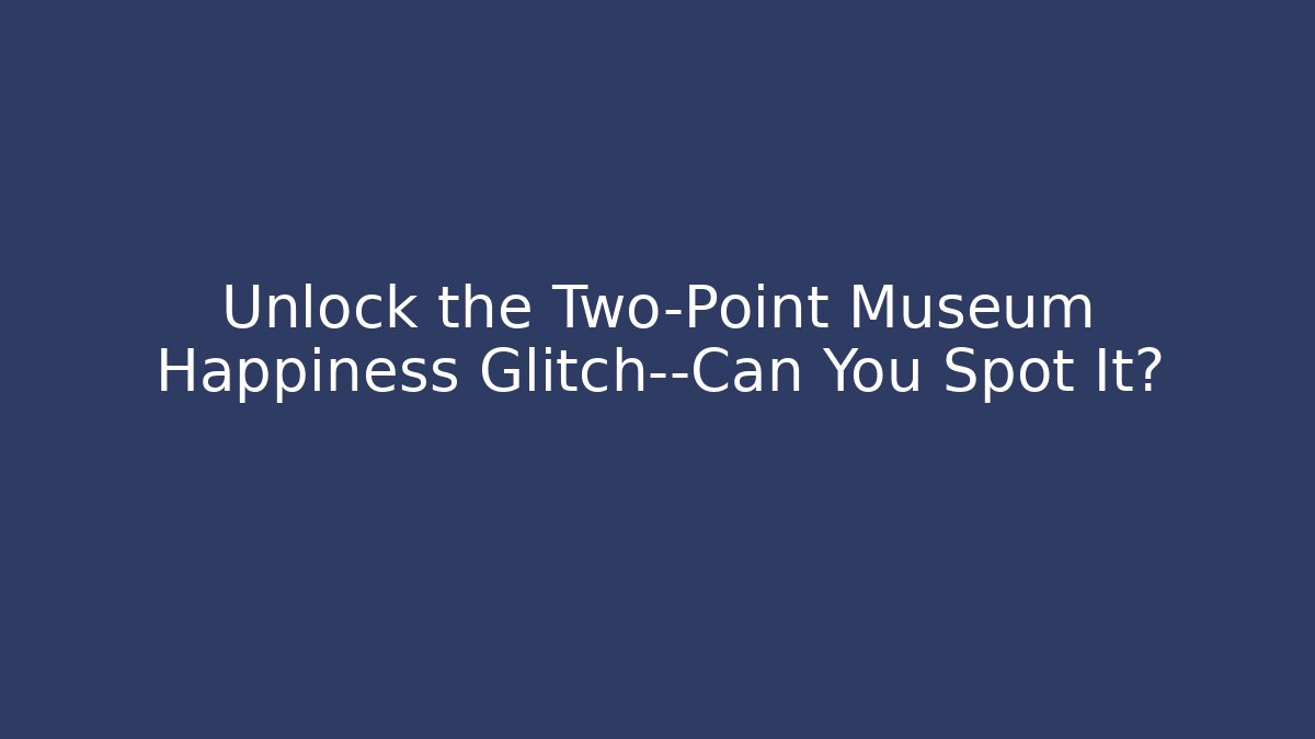 Unlock the Two-Point Museum Happiness Glitch—Can You Spot It?