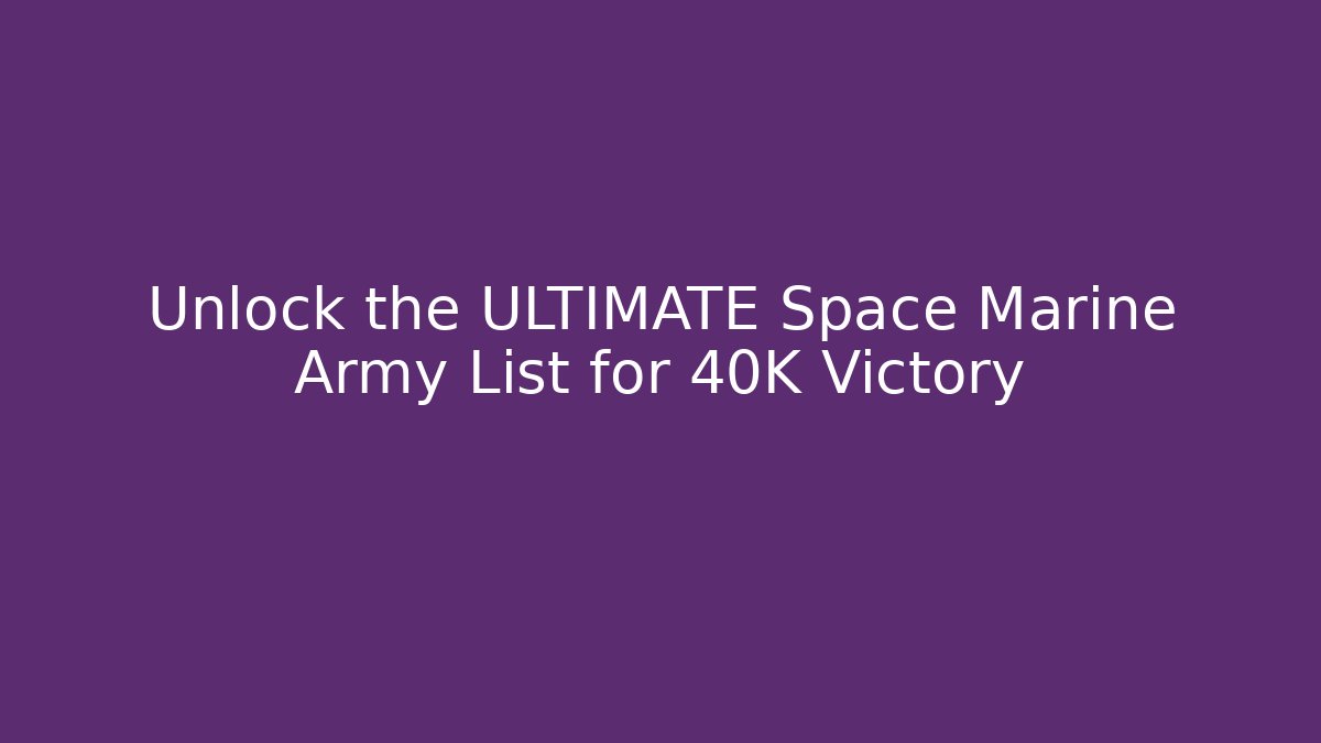 Unlock the ULTIMATE Space Marine Army List for 40K Victory
