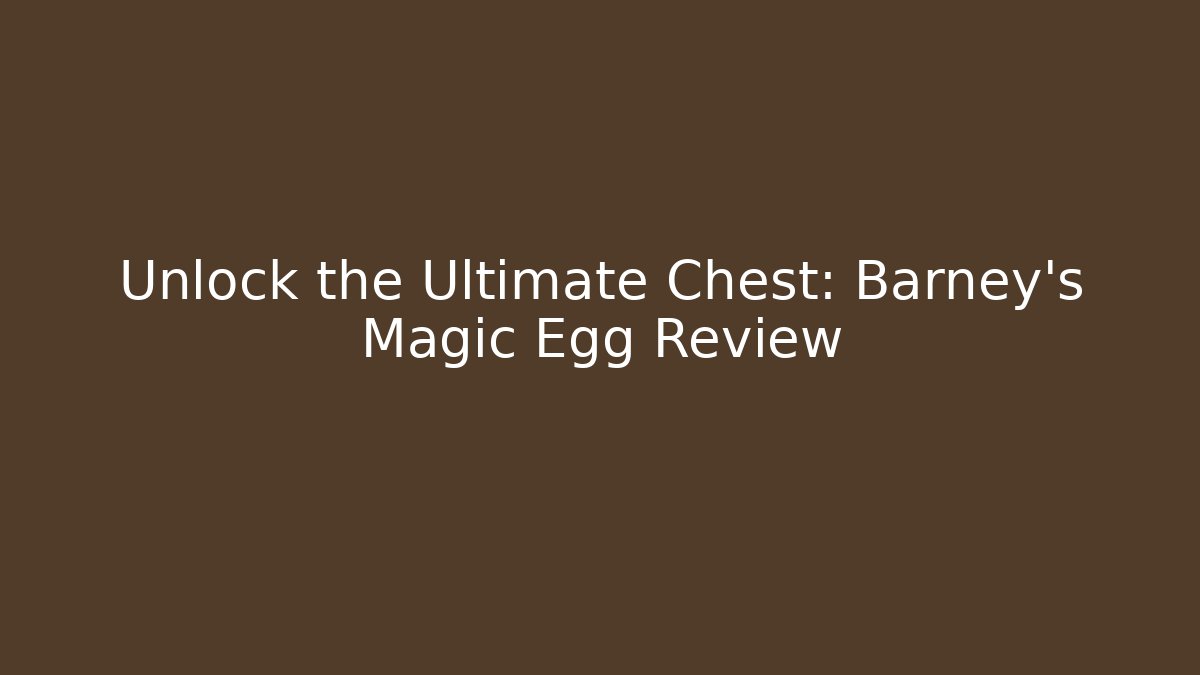 Unlock the Ultimate Chest: Barney's Magic Egg Review
