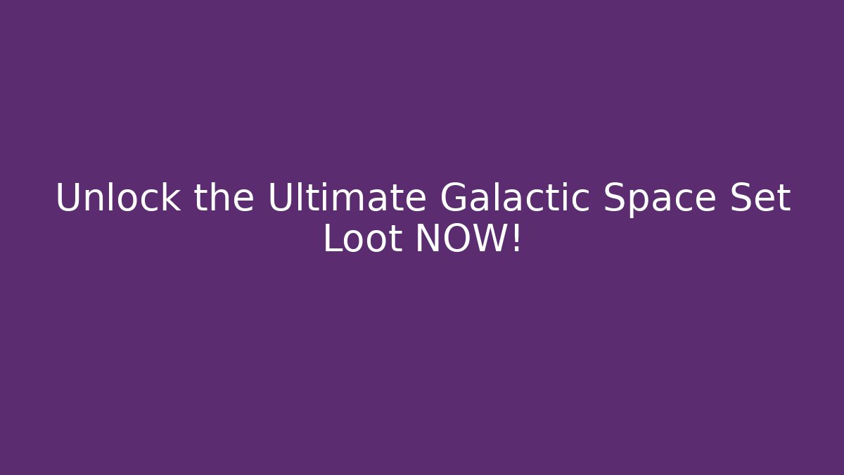 Unlock the Ultimate Galactic Space Set Loot NOW!