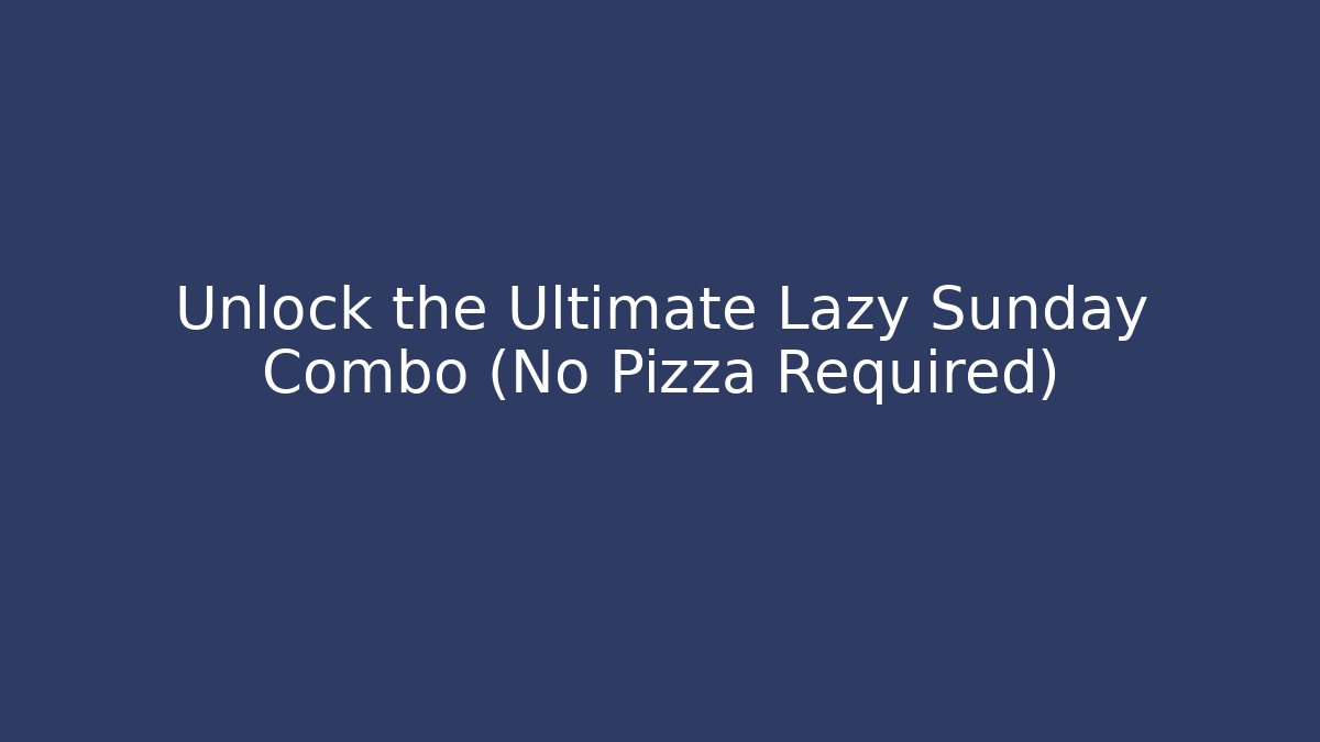 Unlock the Ultimate Lazy Sunday Combo (No Pizza Required)