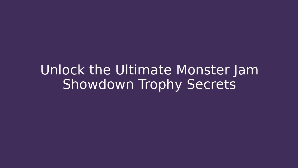 Unlock the Ultimate Monster Jam Showdown Trophy Secrets