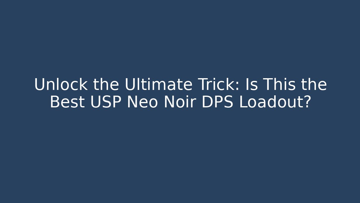 Unlock the Ultimate Trick: Is This the Best USP Neo Noir DPS Loadout?