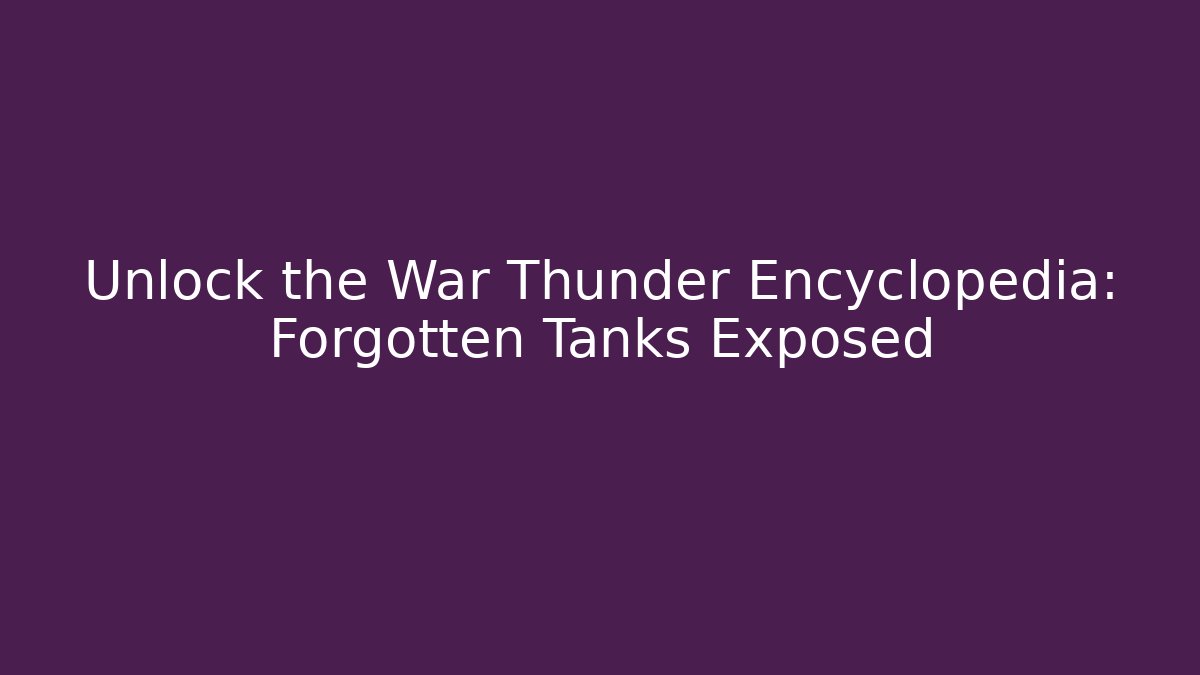 Unlock the War Thunder Encyclopedia: Forgotten Tanks Exposed