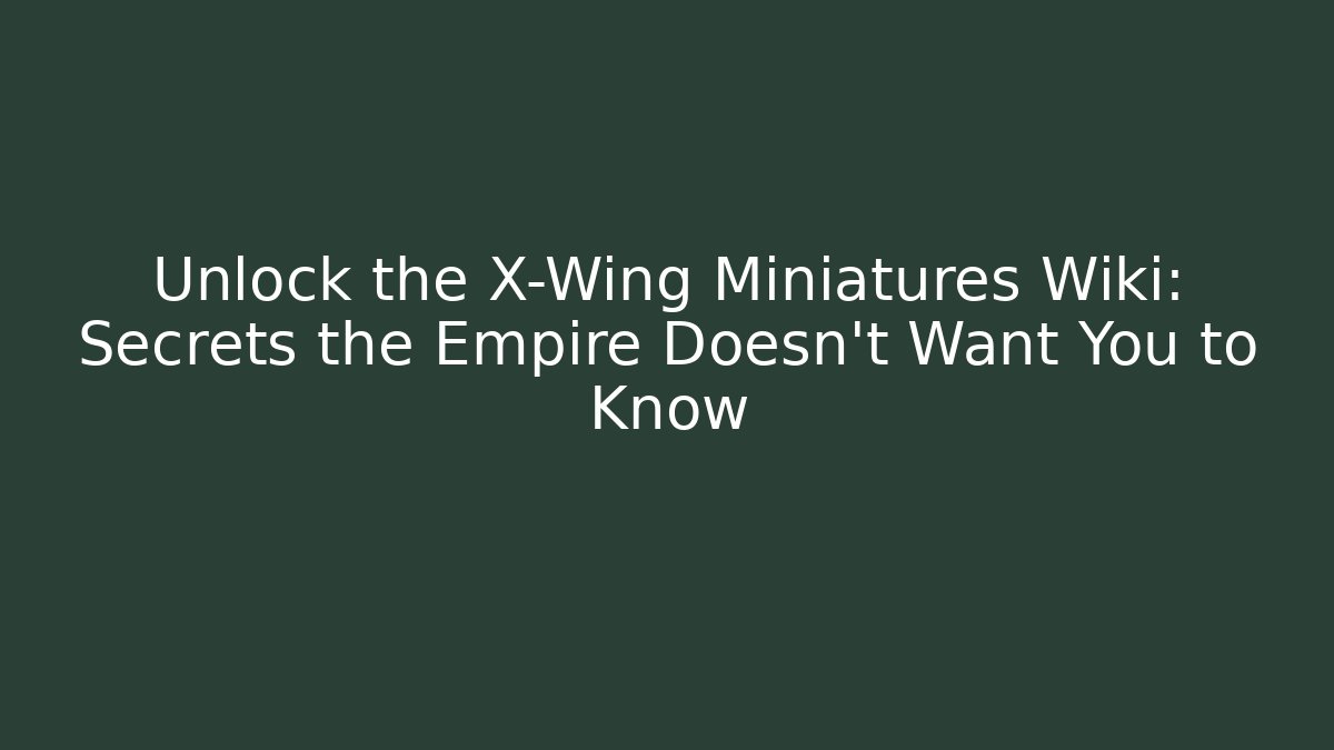 Unlock the X-Wing Miniatures Wiki: Secrets the Empire Doesn't Want You to Know