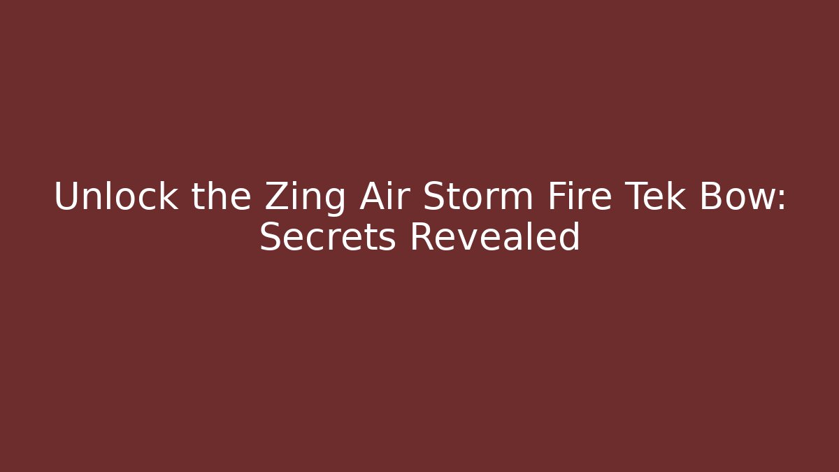 Unlock the Zing Air Storm Fire Tek Bow: Secrets Revealed