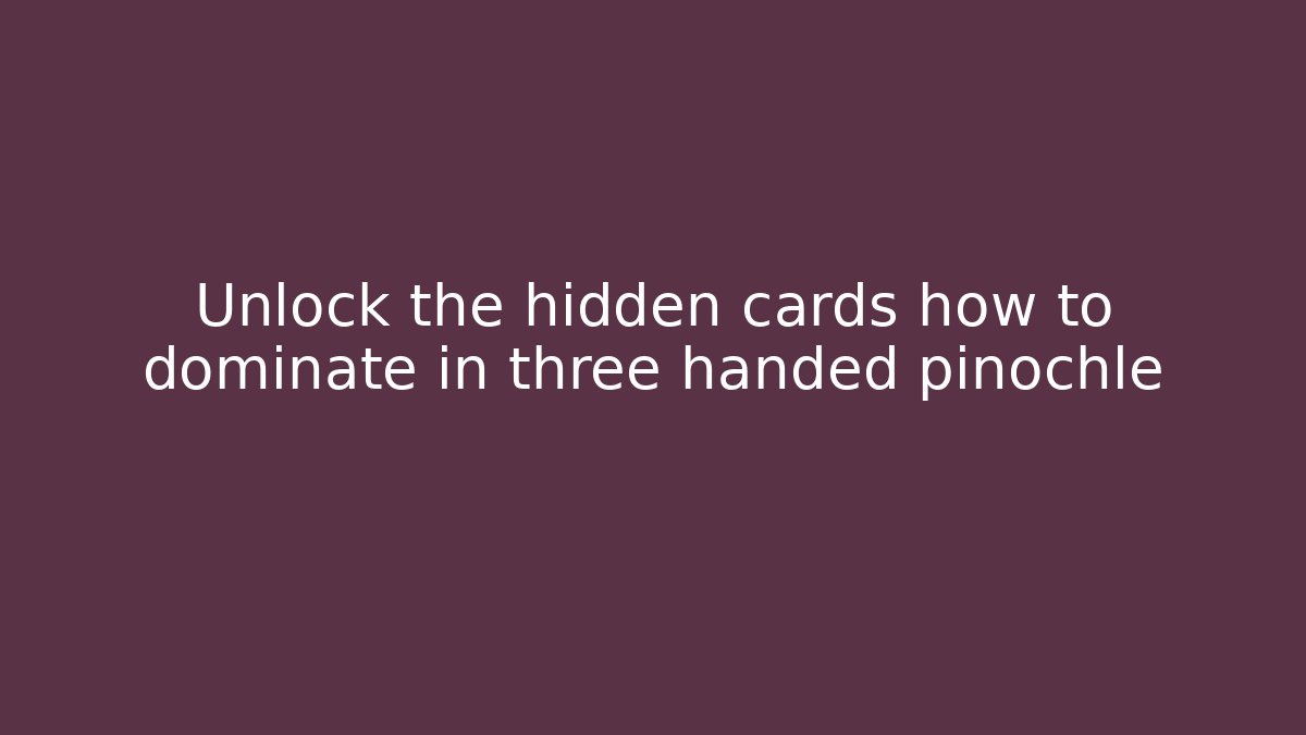 Unlock the hidden cards how to dominate in three handed pinochle