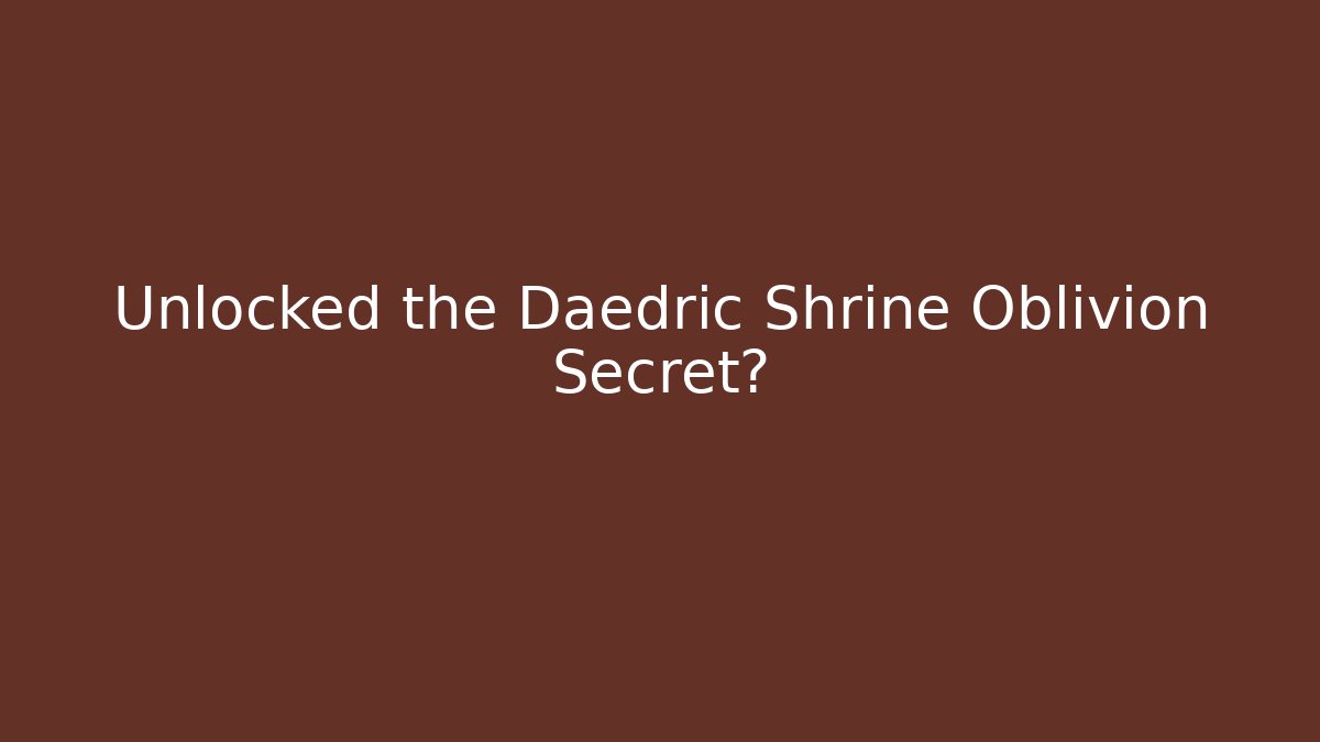 Unlocked the Daedric Shrine Oblivion Secret?