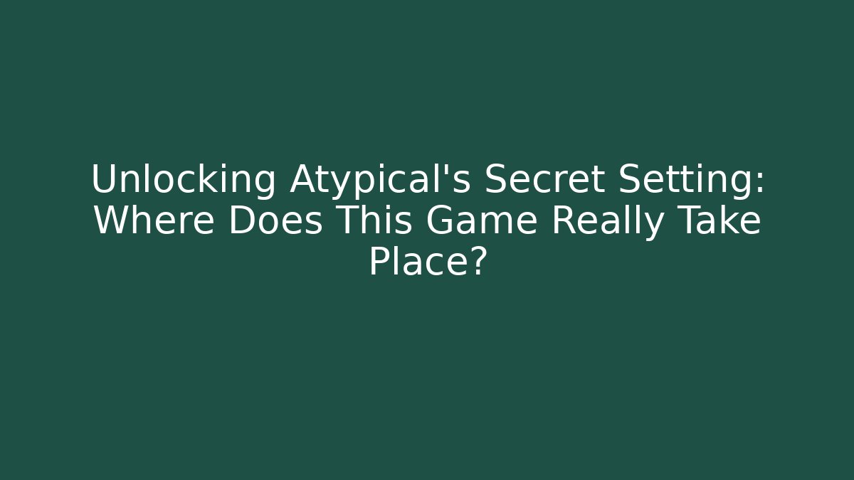 Unlocking Atypical's Secret Setting: Where Does This Game Really Take Place? - Sports History Weekly