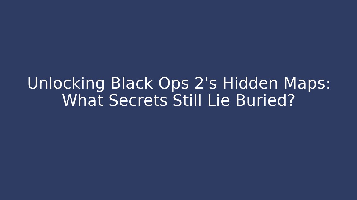 Unlocking Black Ops 2's Hidden Maps: What Secrets Still Lie Buried?