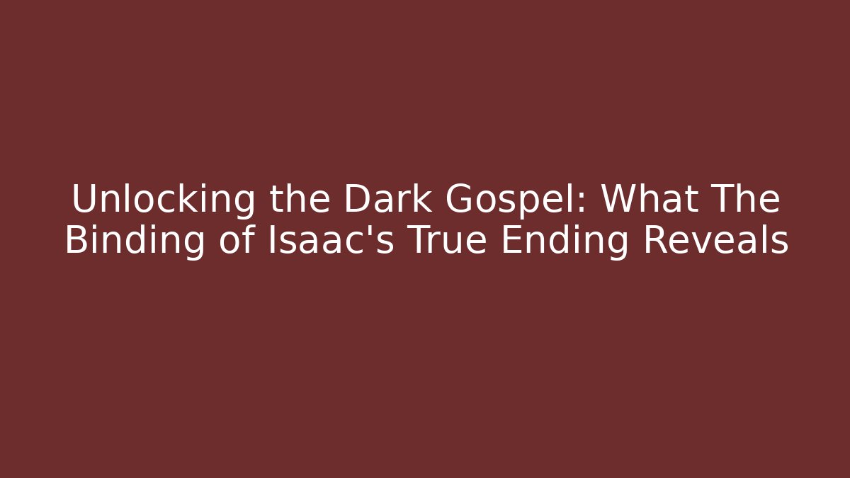 Unlocking the Dark Gospel: What The Binding of Isaac's True Ending Reveals