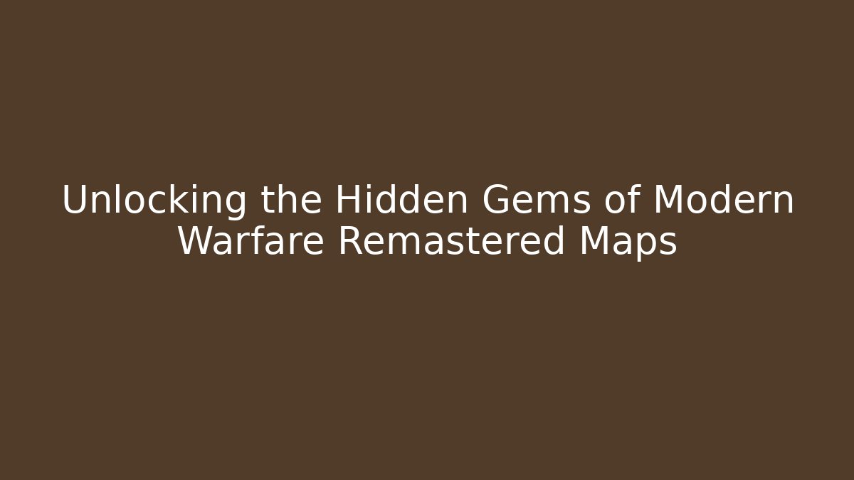 Unlocking the Hidden Gems of Modern Warfare Remastered Maps