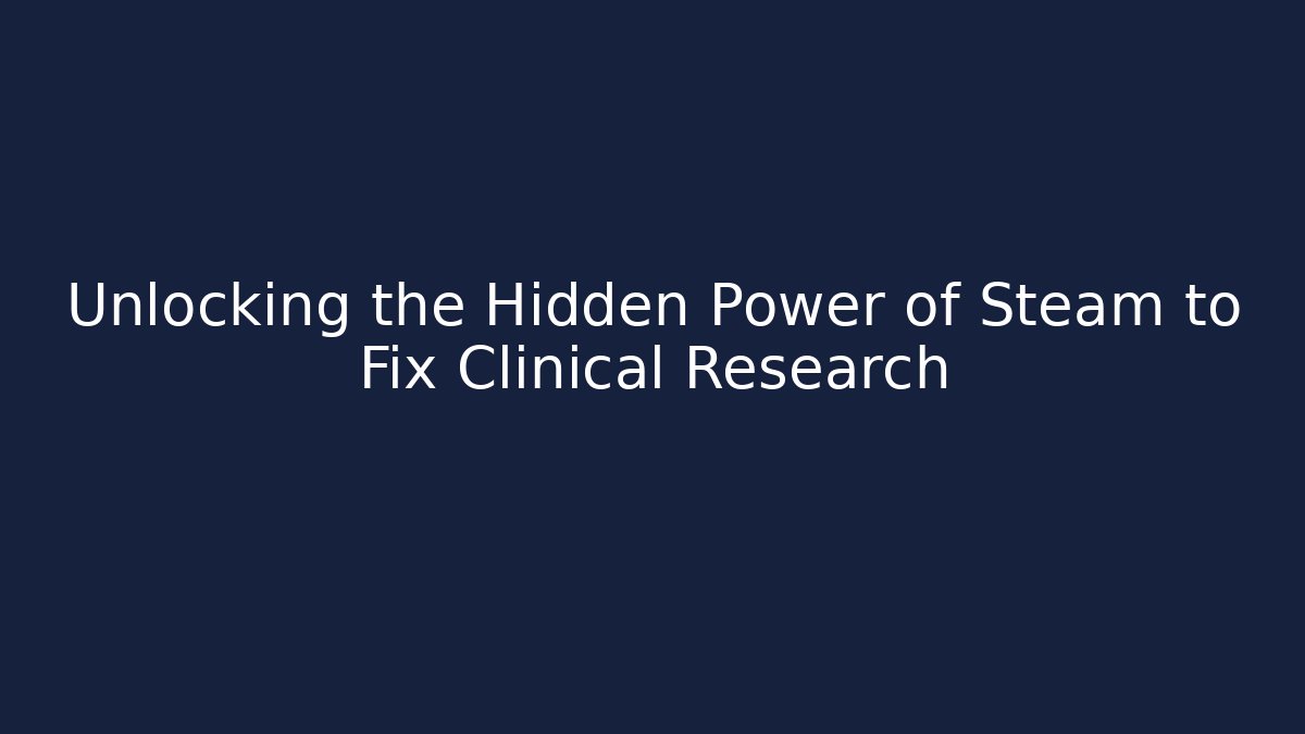 Unlocking the Hidden Power of Steam to Fix Clinical Research