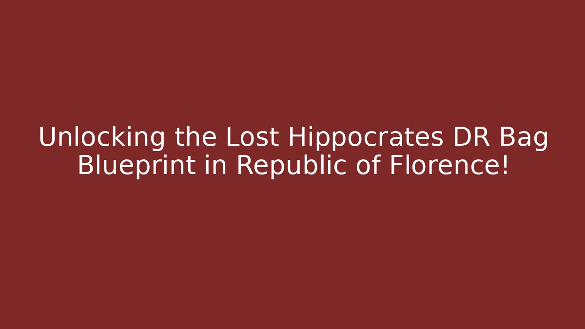Unlocking the Lost Hippocrates DR Bag Blueprint in Republic of Florence!