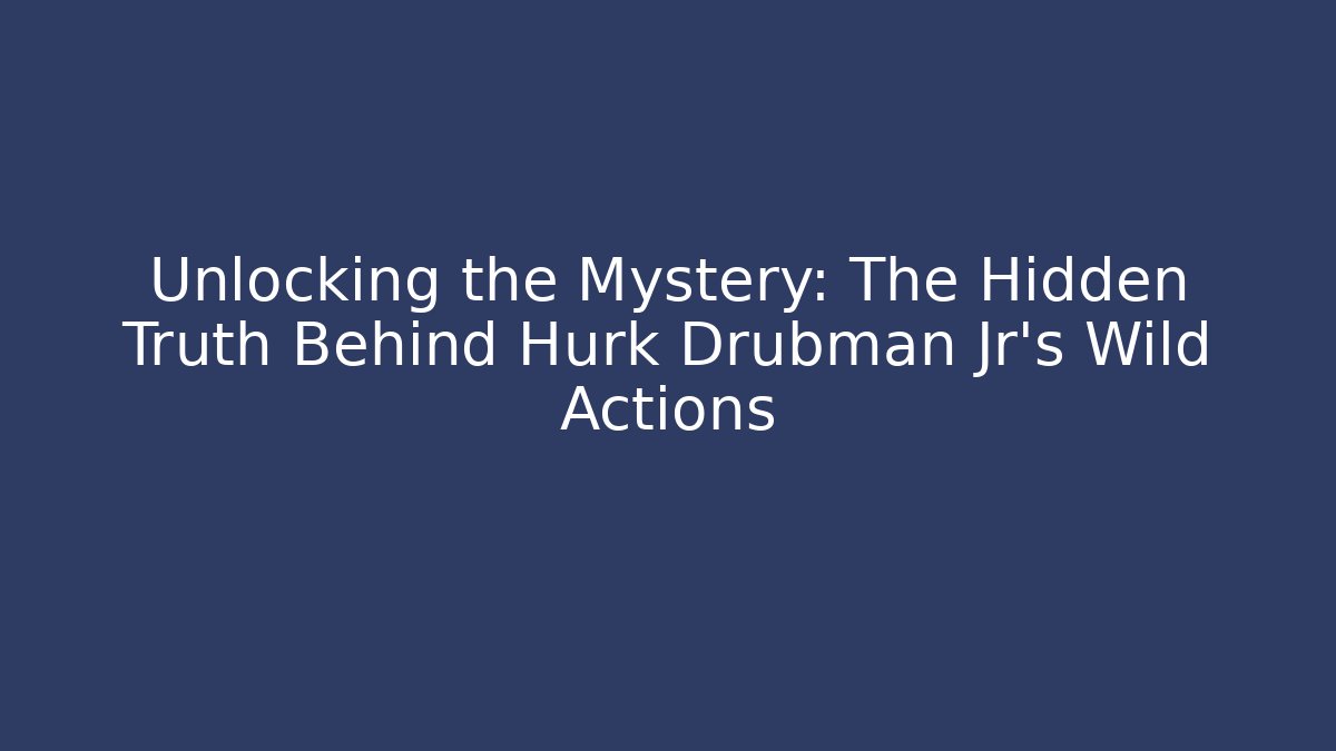 Unlocking the Mystery: The Hidden Truth Behind Hurk Drubman Jr's Wild Actions