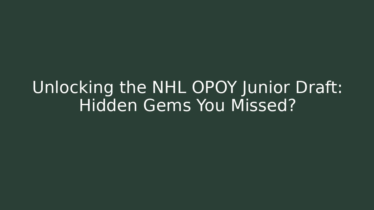 Unlocking the NHL OPOY Junior Draft: Hidden Gems You Missed?