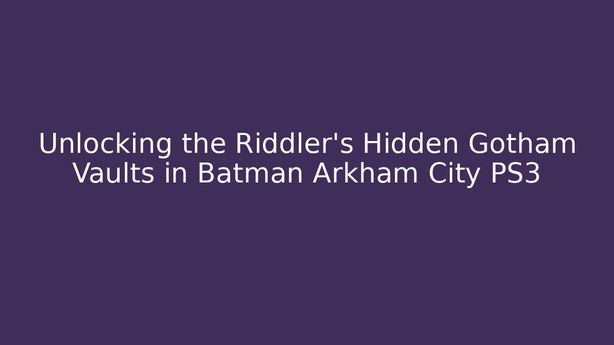 Unlocking the Riddler's Hidden Gotham Vaults in Batman Arkham City PS3