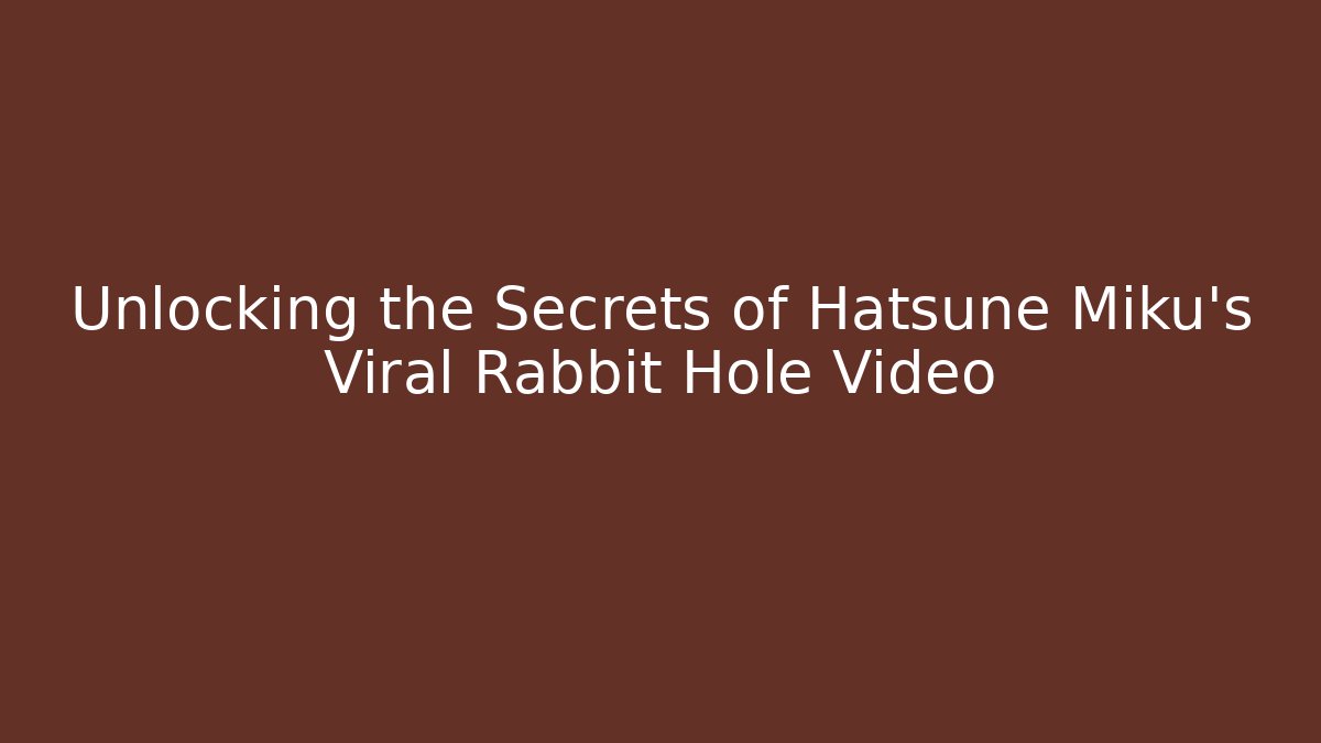 Unlocking the Secrets of Hatsune Miku’s Viral Rabbit Hole Video
