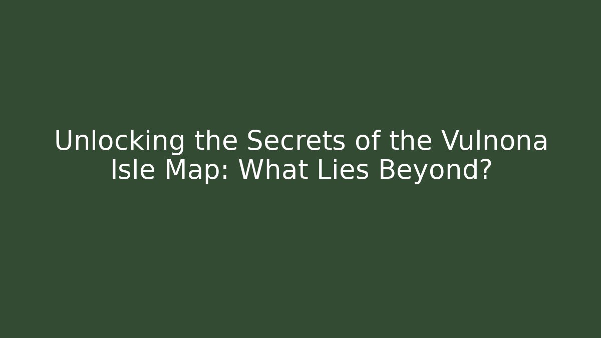 Unlocking the Secrets of the Vulnona Isle Map: What Lies Beyond?