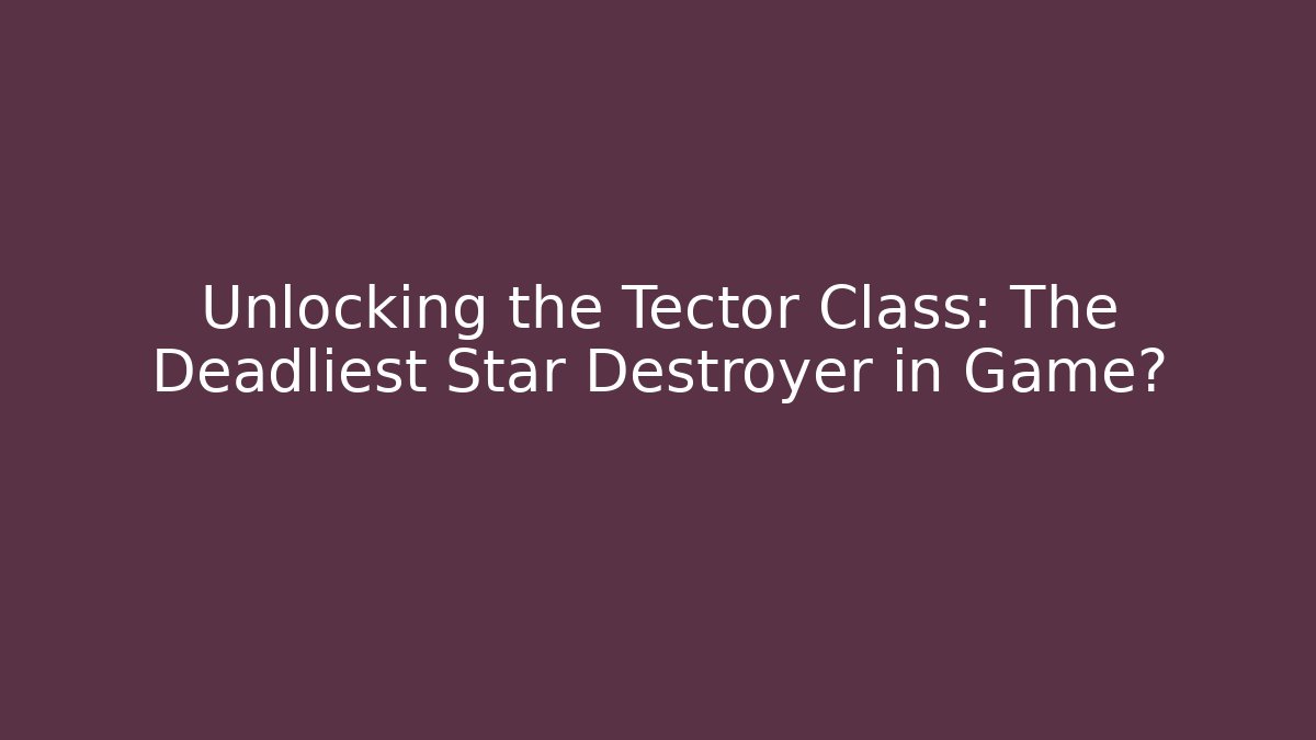 Unlocking the Tector Class: The Deadliest Star Destroyer in Game?